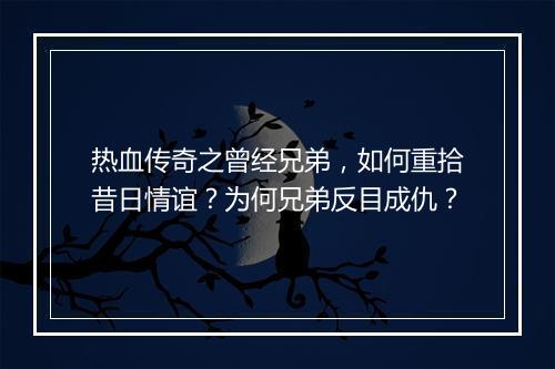 热血传奇之曾经兄弟，如何重拾昔日情谊？为何兄弟反目成仇？