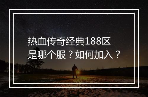 热血传奇经典188区是哪个服？如何加入？