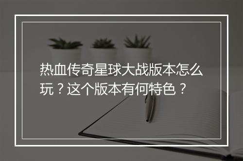 热血传奇星球大战版本怎么玩？这个版本有何特色？