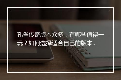 孔雀传奇版本众多，有哪些值得一玩？如何选择适合自己的版本？