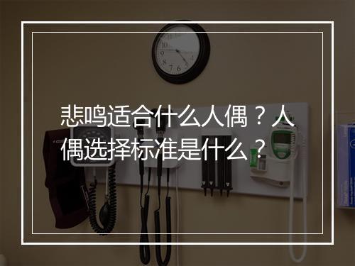 悲鸣适合什么人偶？人偶选择标准是什么？
