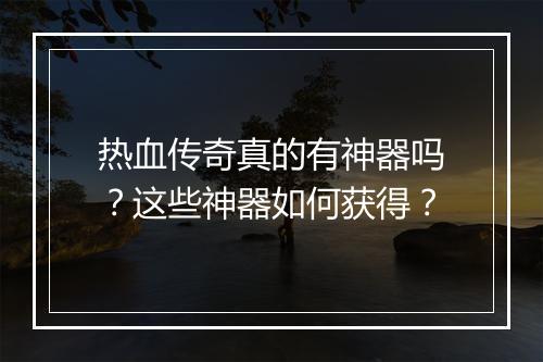 热血传奇真的有神器吗？这些神器如何获得？