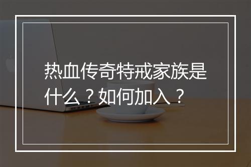热血传奇特戒家族是什么？如何加入？