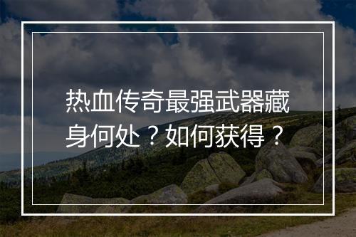 热血传奇最强武器藏身何处？如何获得？