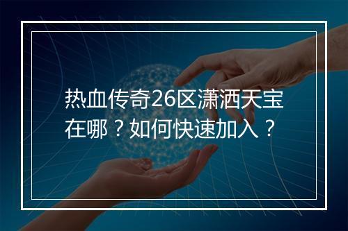 热血传奇26区潇洒天宝在哪？如何快速加入？