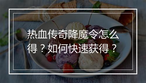 热血传奇降魔令怎么得？如何快速获得？