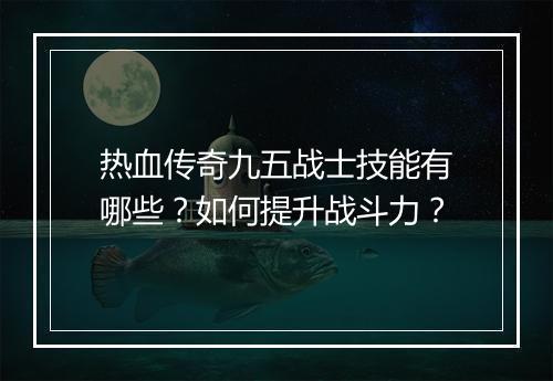 热血传奇九五战士技能有哪些？如何提升战斗力？