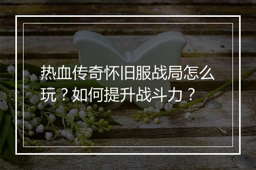 热血传奇怀旧服战局怎么玩？如何提升战斗力？