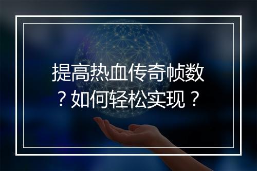提高热血传奇帧数？如何轻松实现？