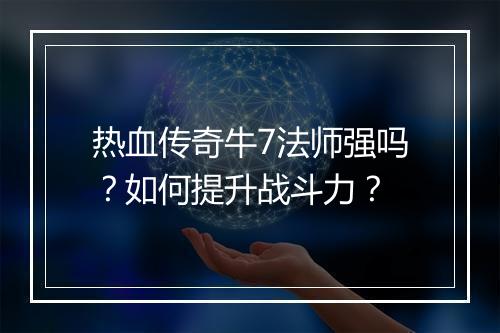 热血传奇牛7法师强吗？如何提升战斗力？