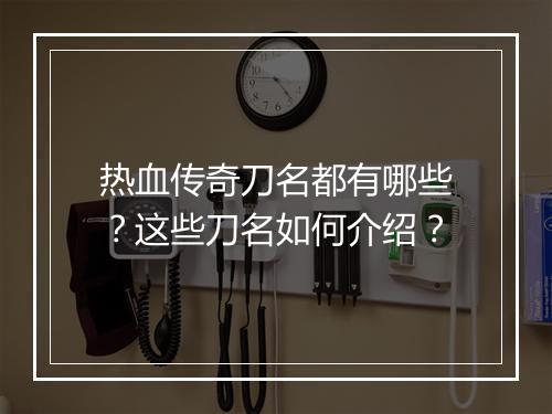 热血传奇刀名都有哪些？这些刀名如何介绍？