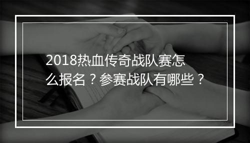 2018热血传奇战队赛怎么报名？参赛战队有哪些？