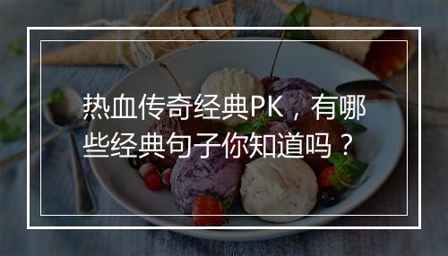 热血传奇经典PK，有哪些经典句子你知道吗？