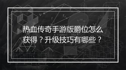热血传奇手游版爵位怎么获得？升级技巧有哪些？