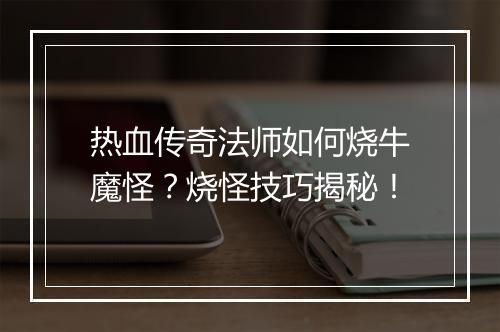 热血传奇法师如何烧牛魔怪？烧怪技巧揭秘！