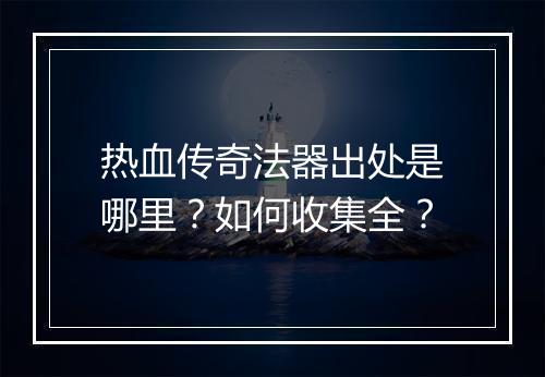 热血传奇法器出处是哪里？如何收集全？
