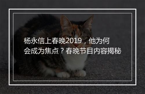 杨永信上春晚2019，他为何会成为焦点？春晚节目内容揭秘