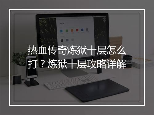 热血传奇炼狱十层怎么打？炼狱十层攻略详解