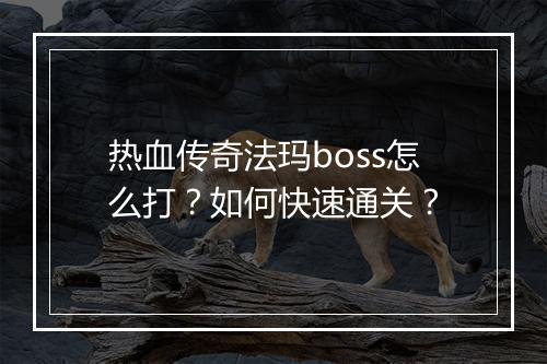 热血传奇法玛boss怎么打？如何快速通关？