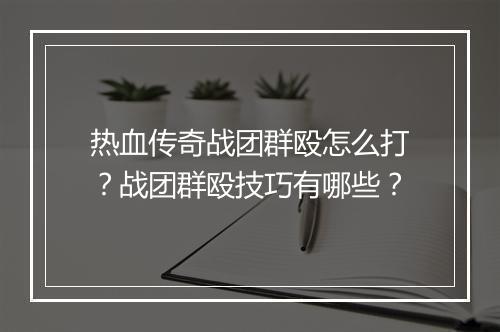 热血传奇战团群殴怎么打？战团群殴技巧有哪些？