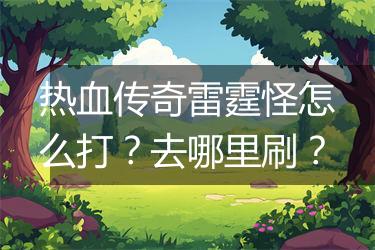 热血传奇雷霆怪怎么打？去哪里刷？
