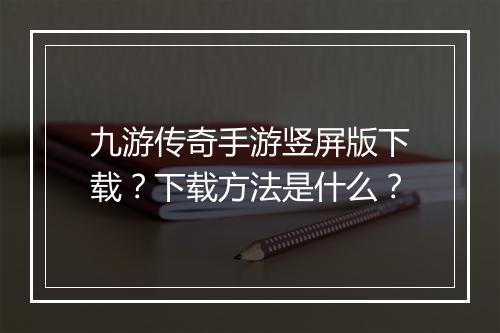 九游传奇手游竖屏版下载？下载方法是什么？