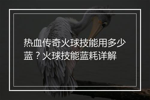 热血传奇火球技能用多少蓝？火球技能蓝耗详解