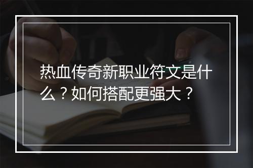 热血传奇新职业符文是什么？如何搭配更强大？