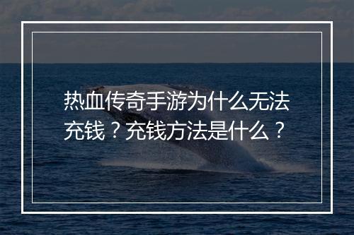 热血传奇手游为什么无法充钱？充钱方法是什么？