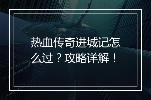 热血传奇进城记怎么过？攻略详解！