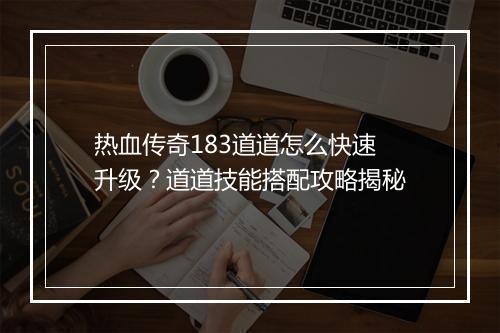 热血传奇183道道怎么快速升级？道道技能搭配攻略揭秘
