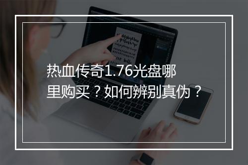 热血传奇1.76光盘哪里购买？如何辨别真伪？