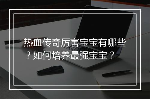 热血传奇厉害宝宝有哪些？如何培养最强宝宝？