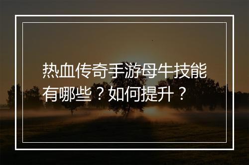 热血传奇手游母牛技能有哪些？如何提升？