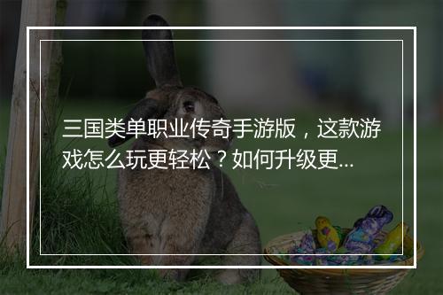 三国类单职业传奇手游版，这款游戏怎么玩更轻松？如何升级更快？