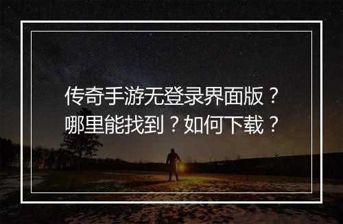 传奇手游无登录界面版？哪里能找到？如何下载？