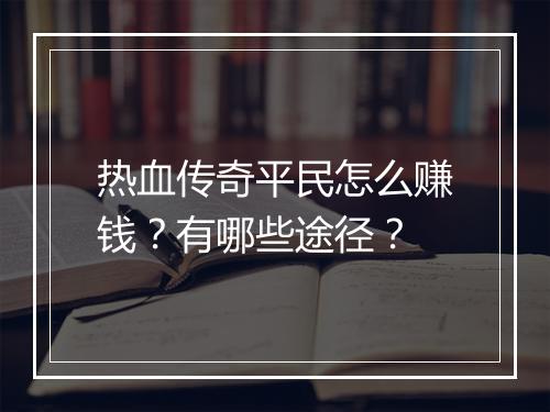 热血传奇平民怎么赚钱？有哪些途径？