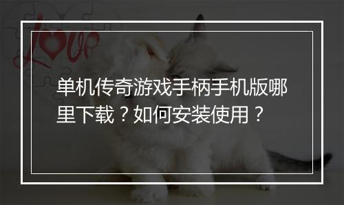 单机传奇游戏手柄手机版哪里下载？如何安装使用？