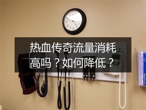 热血传奇流量消耗高吗？如何降低？