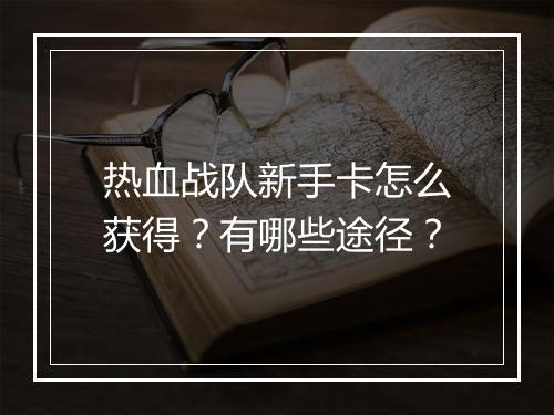 热血战队新手卡怎么获得？有哪些途径？