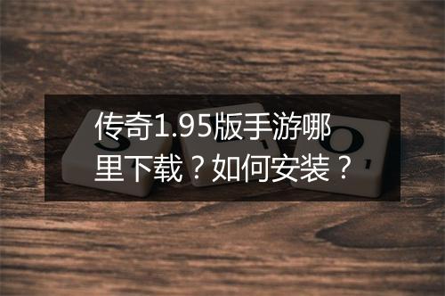 传奇1.95版手游哪里下载？如何安装？