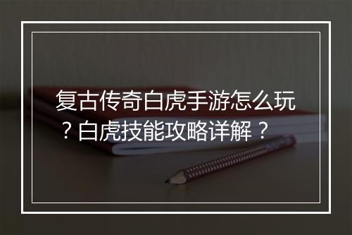 复古传奇白虎手游怎么玩？白虎技能攻略详解？
