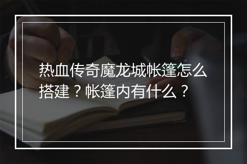 热血传奇魔龙城帐篷怎么搭建？帐篷内有什么？