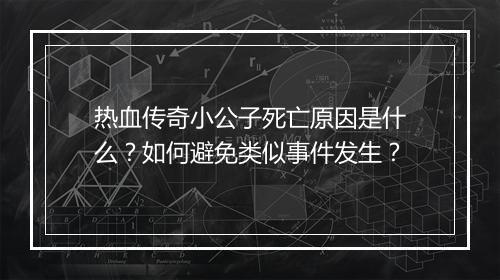 热血传奇小公子死亡原因是什么？如何避免类似事件发生？