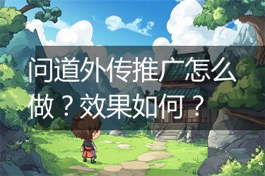 问道外传推广怎么做？效果如何？