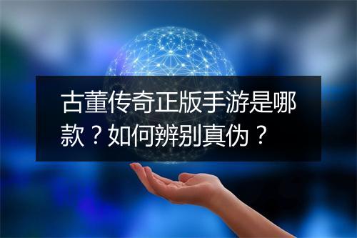 古董传奇正版手游是哪款？如何辨别真伪？