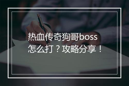 热血传奇狗哥boss怎么打？攻略分享！