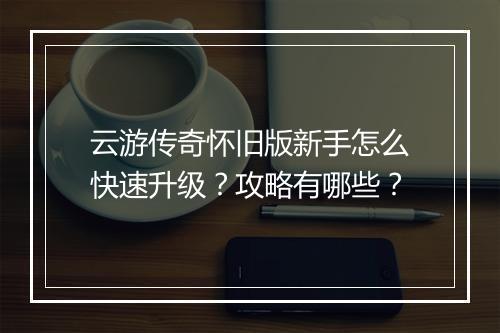 云游传奇怀旧版新手怎么快速升级？攻略有哪些？