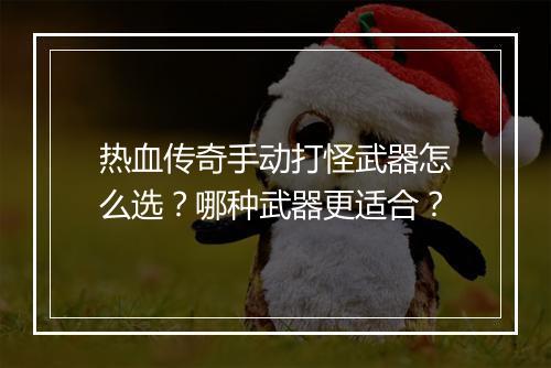 热血传奇手动打怪武器怎么选？哪种武器更适合？