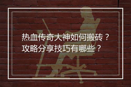 热血传奇大神如何搬砖？攻略分享技巧有哪些？